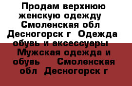 Продам верхнюю женскую одежду - Смоленская обл., Десногорск г. Одежда, обувь и аксессуары » Мужская одежда и обувь   . Смоленская обл.,Десногорск г.